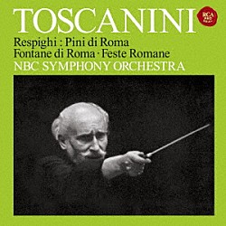 アルトゥーロ・トスカニーニ ＮＢＣ交響楽団「レスピーギ：ローマ三部作　「ローマの松」「ローマの噴水」「ローマの祭り」」