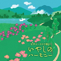 （Ｖ．Ａ．） 風ＬａＬａ合唱団 東京レディース・シンガーズ 心に花を咲かせよう合唱団 Ｃｏｒｏ　Ｐｏｌｅｎａ「女声コーラスで聴く　いやしのハーモニー」