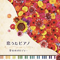 （ヒーリング）「 恋うたピアノ　幸せのメロディー」