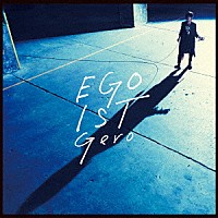 Ｇｅｒｏ「 ＥＧＯＩＳＴ」