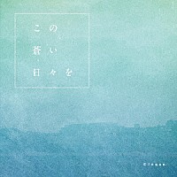 Ｃｌｏｑｕｅ．「 この蒼い日々を」