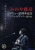 みのや雅彦「 みのや雅彦デビュー３５周年記念リアルライブツアー２０１６「明日をまだ信じてる」」