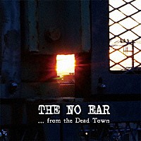 ＴＨＥ　ＮＯ　ＥＡＲ「 ．．．ｆｒｏｍ　ｔｈｅ　Ｄｅａｄ　Ｔｏｗｎ」