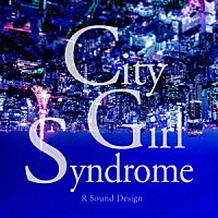 Ｒ　Ｓｏｕｎｄ　Ｄｅｓｉｇｎ「 Ｃｉｔｙ　Ｇｉｒｌ　Ｓｙｎｄｒｏｍｅ」