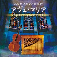 井上とも子、横山正子「 あなたに奏でる賛美歌　アヴェ・マリア　～教会で弾くチェロとオルガンによる癒しの調べ～」