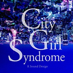 Ｒ　Ｓｏｕｎｄ　Ｄｅｓｉｇｎ「Ｃｉｔｙ　Ｇｉｒｌ　Ｓｙｎｄｒｏｍｅ」