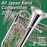 Ｖ．Ａ．）「全日本吹奏楽コンクール２０１７ Ｖｏｌ．２ 中学校編Ⅱ