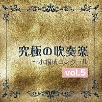 尚美ウインド・フィルハーモニー「 究極の吹奏楽～小編成コンクール　ｖｏｌ．５」