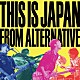 ＴＨＩＳ　ＩＳ　ＪＡＰＡＮ「ＦＲＯＭ　ＡＬＴＥＲＮＡＴＩＶＥ」