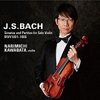川畠成道「 Ｊ．Ｓ．バッハ：無伴奏ヴァイオリンのためのソナタとパルティータ　ＢＷＶ１００１－１００６」