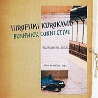 ＨＩＲＯＦＵＭＩ　ＫＵＲＯＫＡＷＡ　ＢＵＳＨＷＩＣＫ　ＣＯＮＮＥＣＴＩＶＥ「 ＢＯＲＤＥＲＬＥＳＳ」