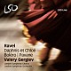 ワレリー・ゲルギエフ ロンドン交響楽団 ロンドン交響合唱団「ラヴェル：ダフニスとクロエ／亡き王女のためのパヴァーヌ／ボレロ」