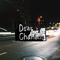 Ｄｅａｒ　Ｃｈａｍｂｅｒｓ「 Ｇｏｏｄｂｙｅ　ｔｏ　ｙｏｕ」