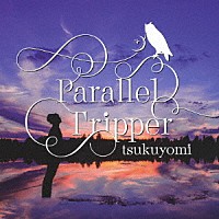 ｔｓｕｋｕｙｏｍｉ「 Ｐａｒａｌｌｅｌ　Ｔｒｉｐｐｅｒ」