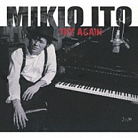 ＭＩＫＩＯ　ＩＴＯ「 ＴＲＹ　ＡＧＡＩＮ」