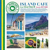 小野リサ／ＤＪ　ＴＡＲＯ「 ＩＳＬＡＮＤ　ＣＡＦＥ　ｆｅａｔ．　Ｌｉｓａ　Ｏｎｏ　Ⅱ　Ｍｉｘｅｄ　ｂｙ　ＤＪ　ＴＡＲＯ」