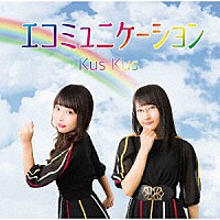 Ｋｕｓ　Ｋｕｓ「 エコミュニケーション」