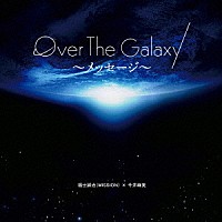 福士誠治（ＭＩＳＳＩＯＮ）×今井麻美「 Ｏｖｅｒ　Ｔｈｅ　Ｇａｌａｘｙ～メッセージ～」