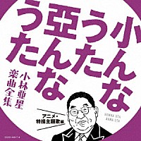 （アニメーション）「 小んなうた　亞んなうた　小林亜星　楽曲全集　アニメ・特撮主題歌編」