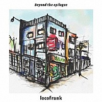 ｌｏｃｏｆｒａｎｋ「 Ｂｅｙｏｎｄ　ｔｈｅ　ｅｐｉｌｏｇｕｅ」