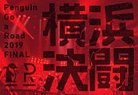 ＰＥＮＧＵＩＮ　ＲＥＳＥＡＲＣＨ「 Ｐｅｎｇｕｉｎ　Ｇｏ　ａ　Ｒｏａｄ　２０１９　ＦＩＮＡＬ　「横浜決闘」」