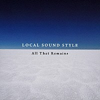 ＬＯＣＡＬ　ＳＯＵＮＤ　ＳＴＹＬＥ「 Ａｌｌ　Ｔｈａｔ　Ｒｅｍａｉｎｓ」