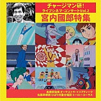 髙橋奨「 チャージマン研！ライブシネマ・コンサートＶｏｌ．２　宮内國郎特集」