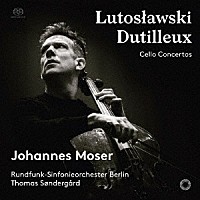 ヨハネス・モーザー「 ヴィトルト・ルトスワフスキ（１９１３－１９９４）：チェロ協奏曲（１９７０）、アンリ・デュティユー（１９１６－２０１３）：チェロ協奏曲「遥かな遠い国へ」（１９７０）」