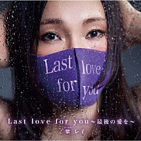 紫レイ「 Ｌａｓｔ　ｌｏｖｅ　ｆｏｒ　ｙｏｕ　～最後の愛を～」