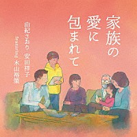 由紀さおり　安田祥子　ｆｅａｔｕｒｉｎｇ　木山裕策「 家族の愛に包まれて」