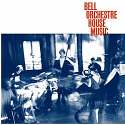 Ｂｅｌｌ　Ｏｒｃｈｅｓｔｒｅ「Ｈｏｕｓｅ　Ｍｕｓｉｃ」