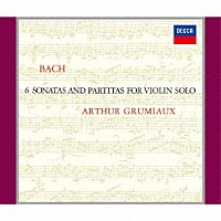 アルテュール・グリュミオー「 Ｊ．Ｓ．バッハ：無伴奏ヴァイオリンのためのソナタとパルティータ　全曲」