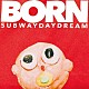 Ｓｕｂｗａｙ　Ｄａｙｄｒｅａｍ「ＢＯＲＮ」