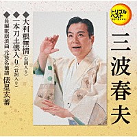 三波春夫「大利根無情（台詞入り）／一本刀土俵入り（台詞入り）／長編