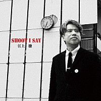 江上徹「 ＳＨＯＯＴ　Ｉ　ＳＡＹ」