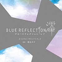 篠田大介「 ＢＬＵＥ　ＲＥＦＬＥＣＴＩＯＮ　ＲＡＹ／澪　オリジナル・サウンドトラック」