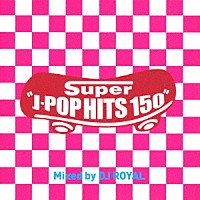 ＤＪ　ＲＯＹＡＬ「 Ｓｕｐｅｒ　Ｊ－ＰＯＰ　ＨＩＴＳ　１５０　Ｍｉｘｅｄ　ｂｙ　ＤＪ　ＲＯＹＡＬ」