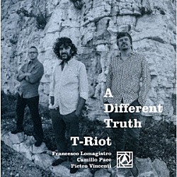 Ｔ－Ｒｉｏｔ ピエートロ・ヴィンチェンティ カミッロ・パーチェ フランチェスコ・ロマジストロ「Ａ　Ｄｉｆｆｅｒｅｎｔ　Ｔｒｕｔｈ」