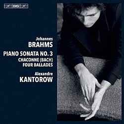 アレクサンドル・カントロフ「ブラームス：ピアノ・ソナタ第３番、左手のための「シャコンヌ」、バラード集」