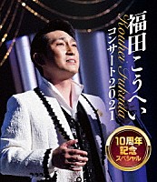 福田こうへい「 福田こうへいコンサート２０２１　１０周年記念スペシャル」