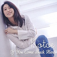 Ｋｏｔｏｅ　Ｓｕｚｕｋｉ「 Ｉｆ　Ｙｏｕ　Ｃｏｍｅ　Ｂａｃｋ　Ｈｅｒｅ」