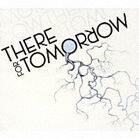 ゼア・フォー・トゥモロー「 ＴＨＥＲＥ　ＦＯＲ　ＴＯＭＯＲＲＯＷ」