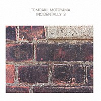 ＴＯＭＯＡＫＩ　ＭＯＴＯＹＡＭＡ「 ＩＮＣＩＤＥＮＴＡＬＬＹ　３」