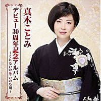 真木ことみ「 真木ことみデビュー３０周年記念アルバム～くれないの糸・いのち川～」