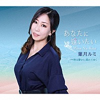 葉月ルミ「 あなたに逢いたい～Ｍｉｓｓ　Ｎａ　Ｋｉｔａ」