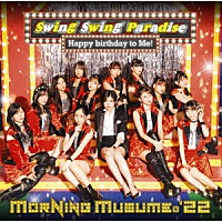 モーニング娘。’２２「 Ｓｗｉｎｇ　Ｓｗｉｎｇ　Ｐａｒａｄｉｓｅ／Ｈａｐｐｙ　ｂｉｒｔｈｄａｙ　ｔｏ　Ｍｅ！」