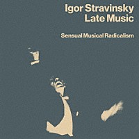 イーゴリ・ストラヴィンスキー「 レイト・ミュージック：センシュアル・ミュージカル・ラディカリズム」