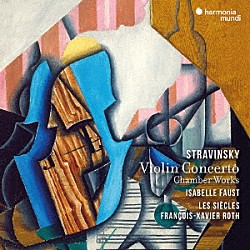 イザベル・ファウスト　ロト　レ・シエクル「ストラヴィンスキー：ヴァイオリン協奏曲、ほか」