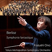 大野和士　東京都交響楽団「 ベルリオーズ：幻想交響曲」