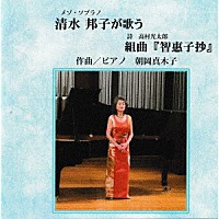 清水邦子「 清水邦子が歌う　組曲『智惠子抄』」